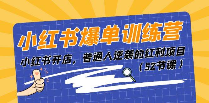 小红书爆单训练营，小红书开店，普通人逆袭的红利项目（52节课）-小白搞钱