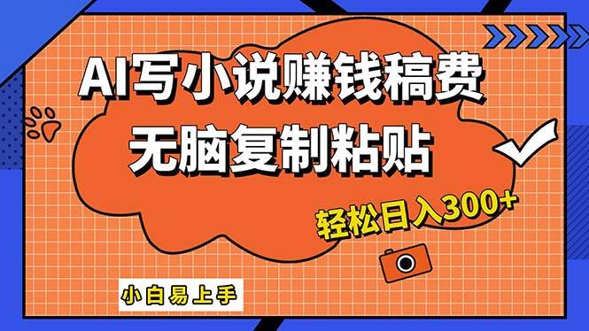 AI一键智能写小说，只需复制粘贴，小白也能成为小说家 轻松日入300+-小白搞钱