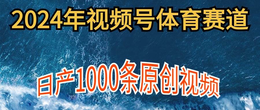 2024年体育赛道视频号，新手轻松操作， 日产1000条原创视频,多账号多撸分成-小白搞钱