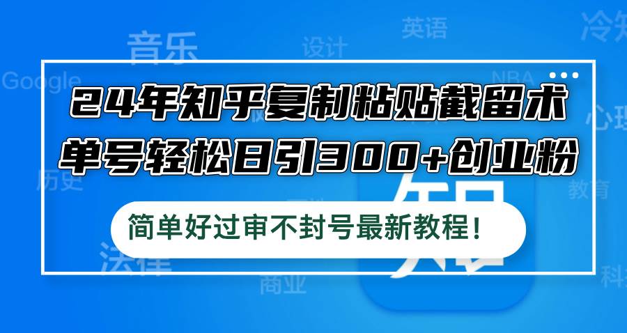 24年知乎复制粘贴截留术，单号轻松日引300+创业粉，简单好过审不封号最…-小白搞钱