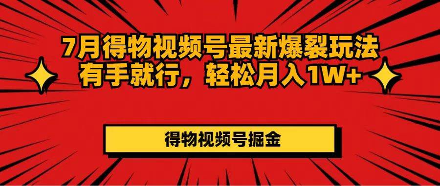 7月得物视频号最新爆裂玩法有手就行，轻松月入1W+-小白搞钱