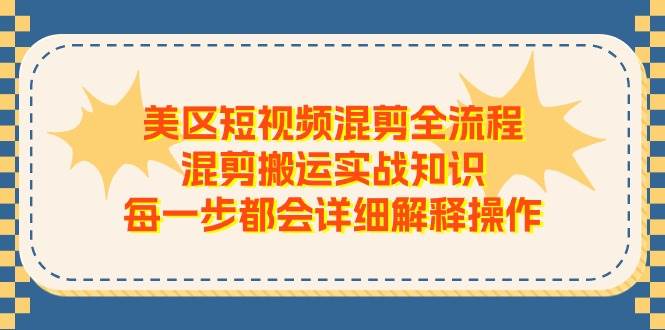 美区短视频混剪全流程，混剪搬运实战知识，每一步都会详细解释操作-小白搞钱