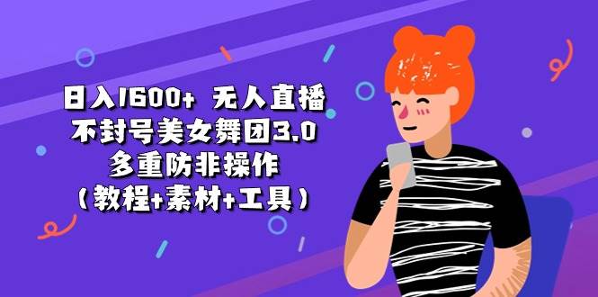 日入1600+ 无人直播不封号美女舞团3.0 多重防非操作（教程+素材+工具）-小白搞钱