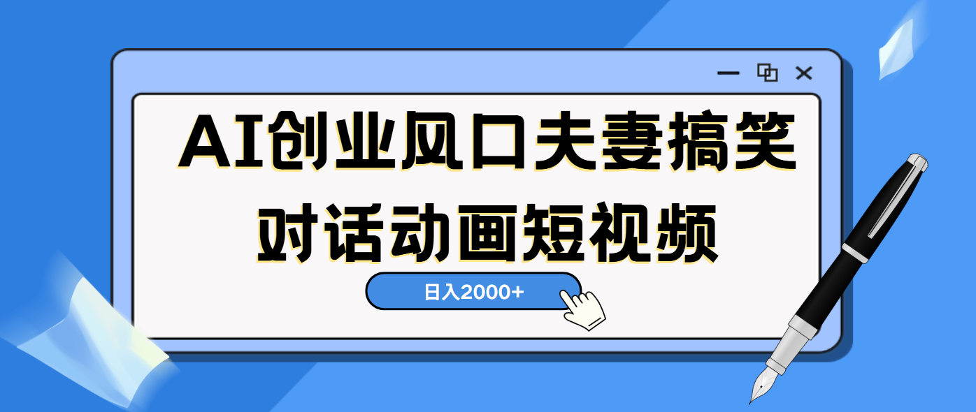 AI短视频创业风口！夫妻搞笑对话，动画短视频5分钟做一条，轻松日入2000（可矩阵放大）-小白搞钱