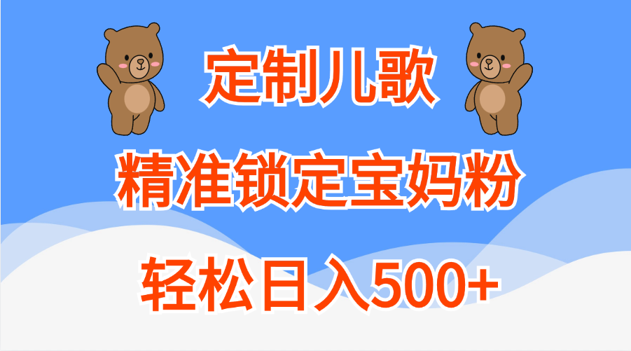 定制儿歌精准锁定宝妈粉，轻松日入500+-小白搞钱