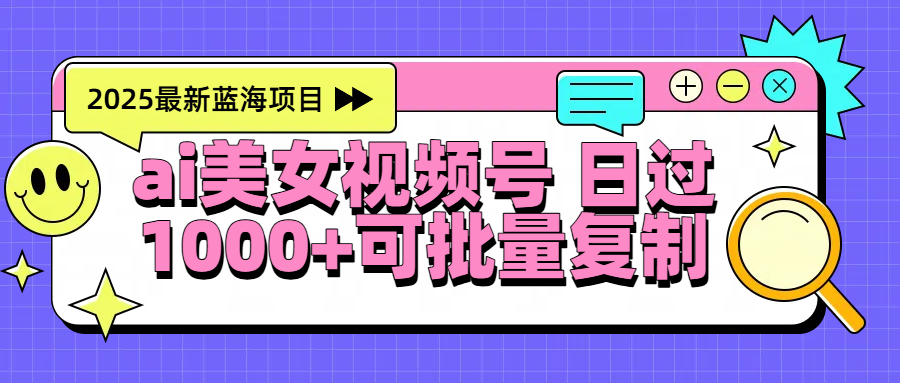 2025年最新蓝海项目 ai美女视频号 日入1000＋ 可批量复制-小白搞钱