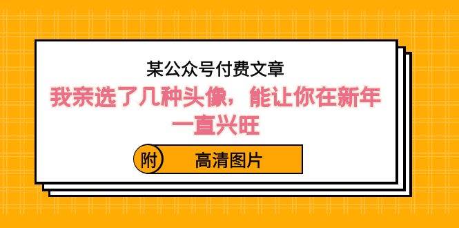 某公众号付费文章：我亲选了几种头像，能让你在新年一直兴旺（附高清图片）-小白搞钱