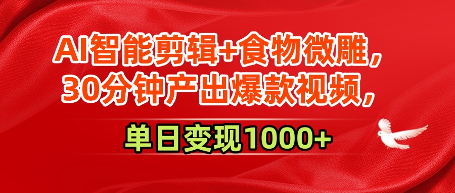 AI智能剪辑+食物微雕，30分钟产出爆款视频，单日变现1000+-小白搞钱