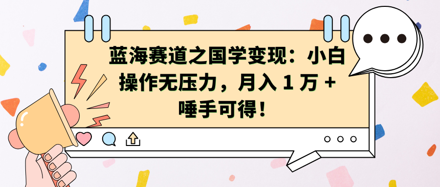 蓝海赛道之国学变现：小白操作无压力，月入 1 万 + 唾手可得！-小白搞钱