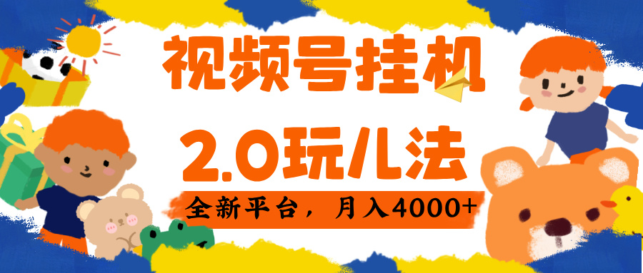 视频 号挂机 2.0 玩儿法， 全新平 台， 月入 4000+-小白搞钱