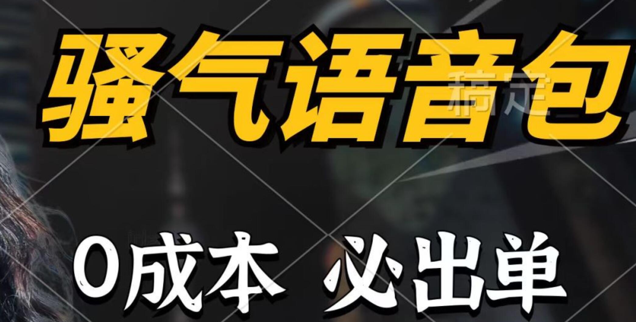 骚气语音包，0成本一天1000+，闭着眼也能出单，详细教程！-小白搞钱