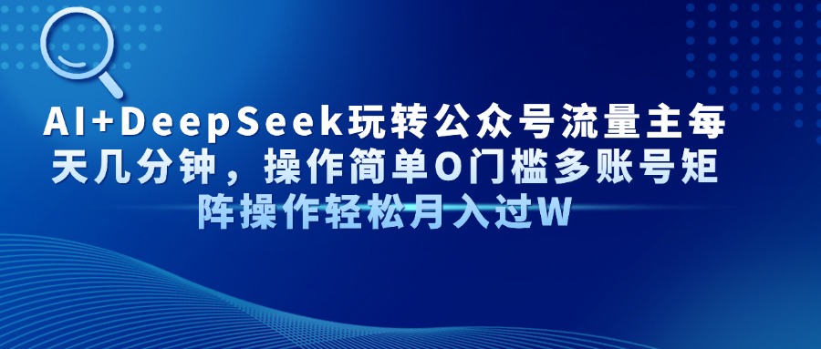 Al+Deepseek玩转公众号流量主每天几分钟，操作简单0门槛多账号矩阵操作轻松月入过W-小白搞钱