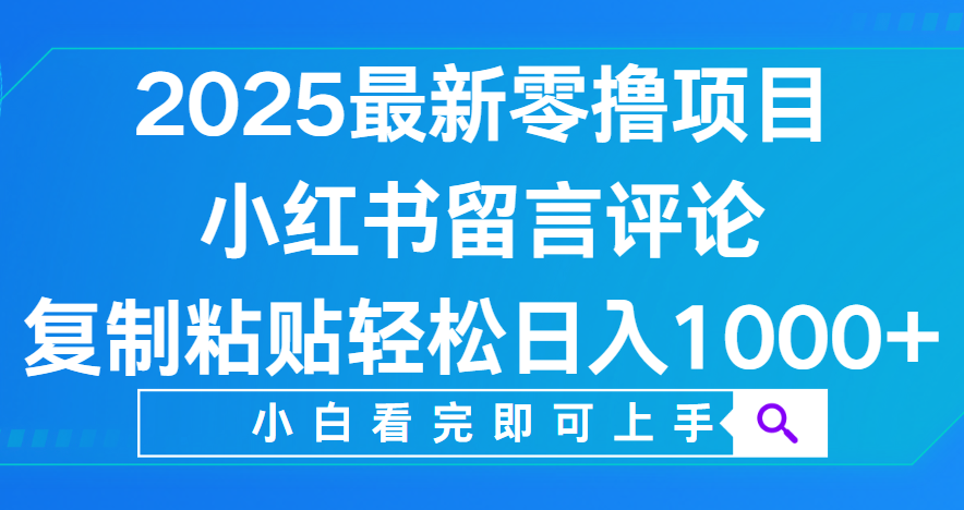 小红书留言评论，2025最新零撸项目，复制粘贴即可赚钱，轻松日入1000+-小白搞钱