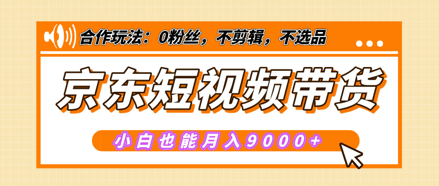 【揭秘】京东短视频带货，小白也能月入9000+（附详细教程）-小白搞钱