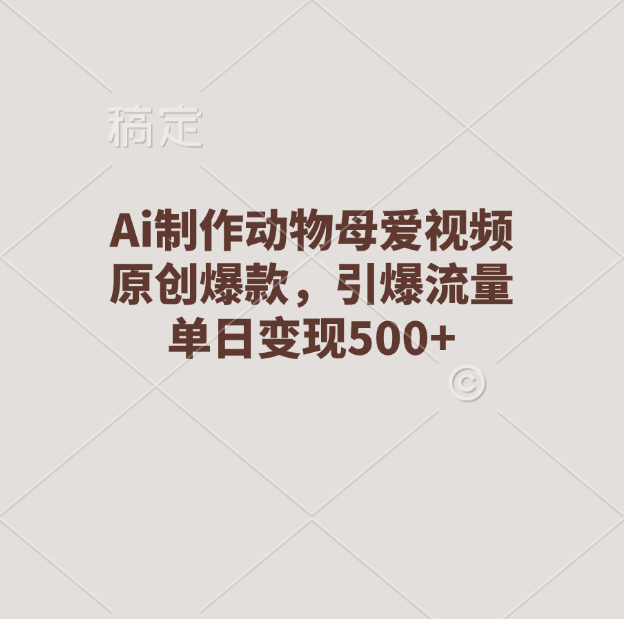 Ai制作动物母爱视频，原创爆款，引爆流量，单日变现500+-小白搞钱