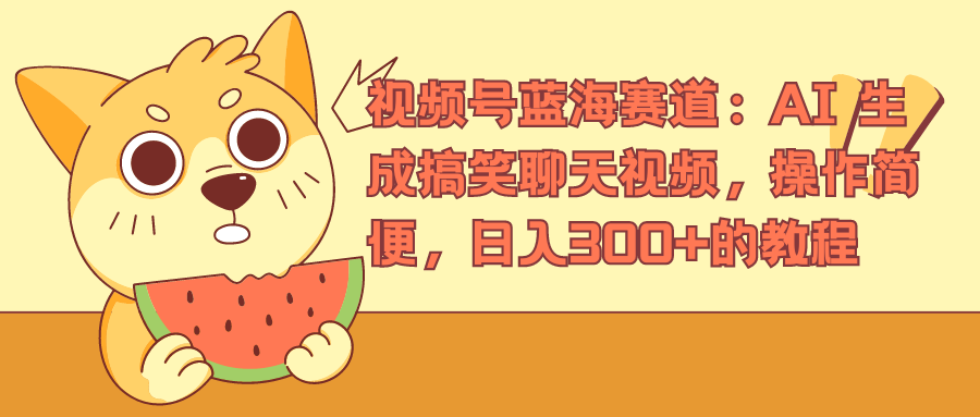 视频号蓝海赛道，AI 生成搞笑聊天视频，操作简便，日入300+的教程-小白搞钱