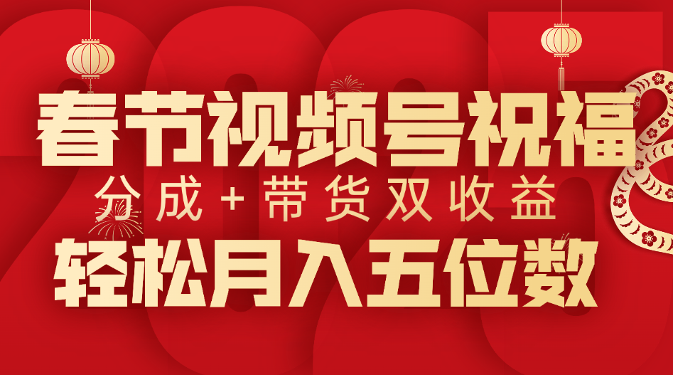 春节视频号祝福项目，分成+带货，双收益，轻松月入五位数-小白搞钱