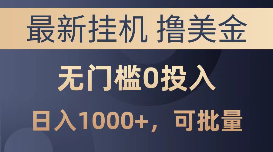 最新挂机撸美金项目，无门槛0投入，可批量复制，单日可达1000+-小白搞钱