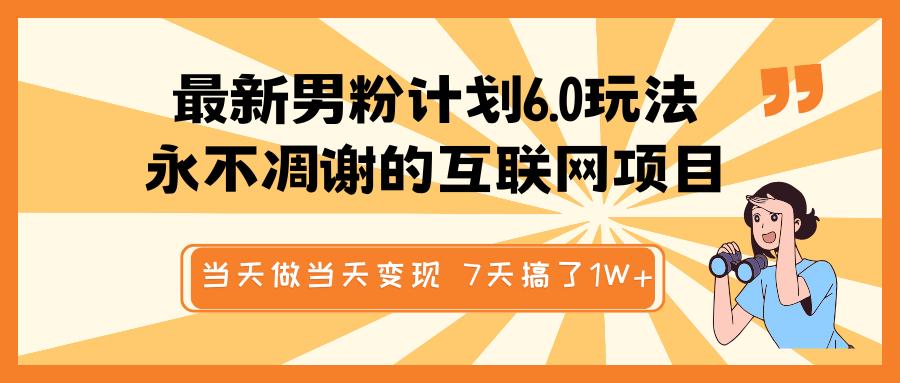 最新男粉计划6.0玩法，永不凋谢的互联网项目 当天做当天变现，视频包原创，7天搞了1W+-小白搞钱