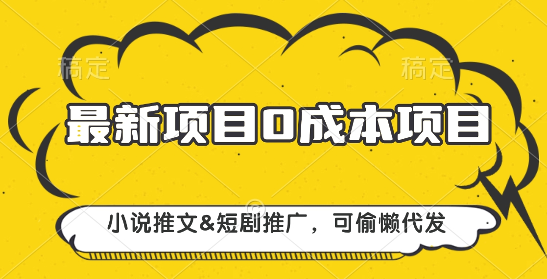 最新项目 0成本项目，小说推文短剧推广，可偷懒代发-小白搞钱