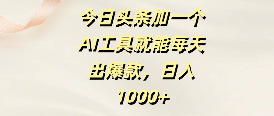 今日头条加一个AI工具，就能每天出爆款，日入1000+-小白搞钱