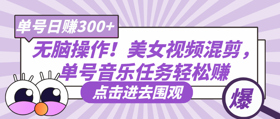 无脑操作！美女视频混剪，单号音乐任务轻松日赚300+-小白搞钱