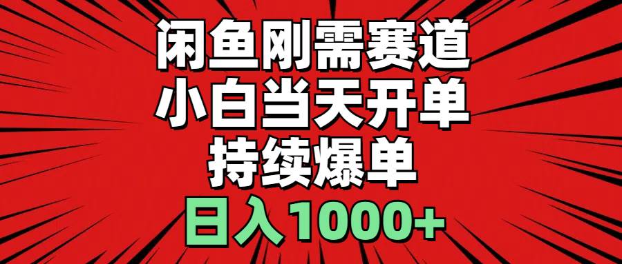 闲鱼刚需赛道，小白当天开单，持续爆单，日入1000+-小白搞钱