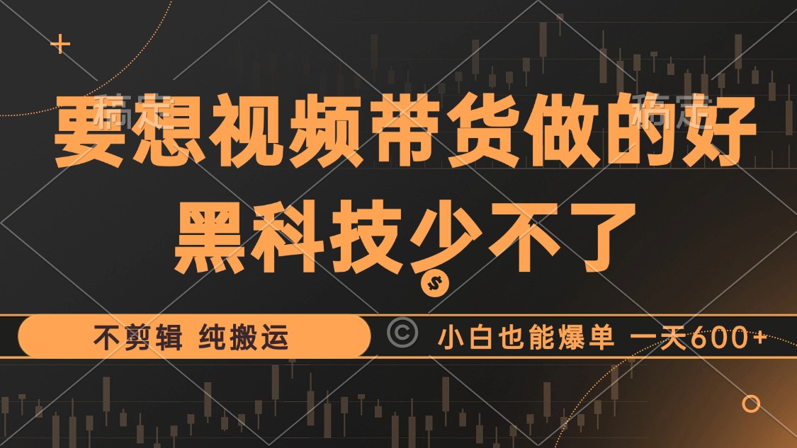 抖音视频带货最暴力玩法，利用黑科技纯搬运，一刀不剪，小白也能爆单，一天600+-小白搞钱
