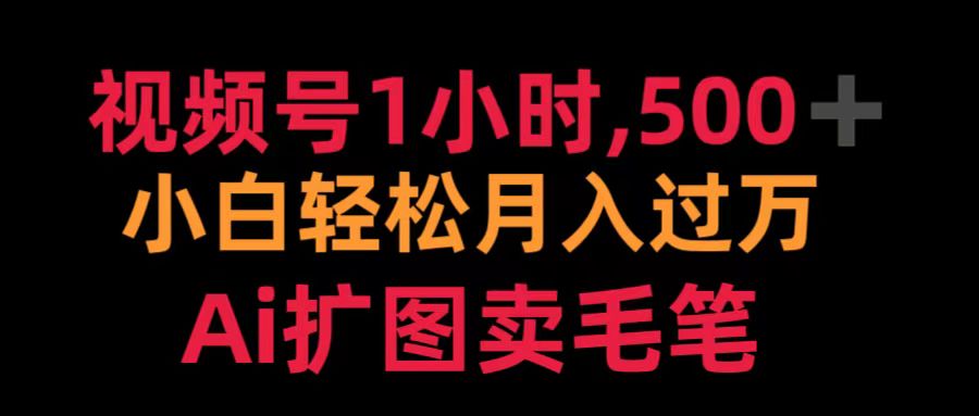 视频号1小时，500＋ 小白轻松月入过万 Ai扩图卖毛笔-小白搞钱