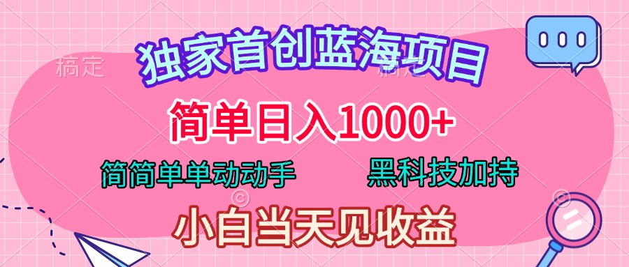 独家首创蓝海项目，简单日入1000+，简简单单动动手，黑科技加持，小白当天见收益-小白搞钱