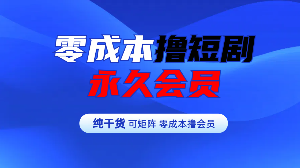 零成本撸短剧平台永久会员-小白搞钱