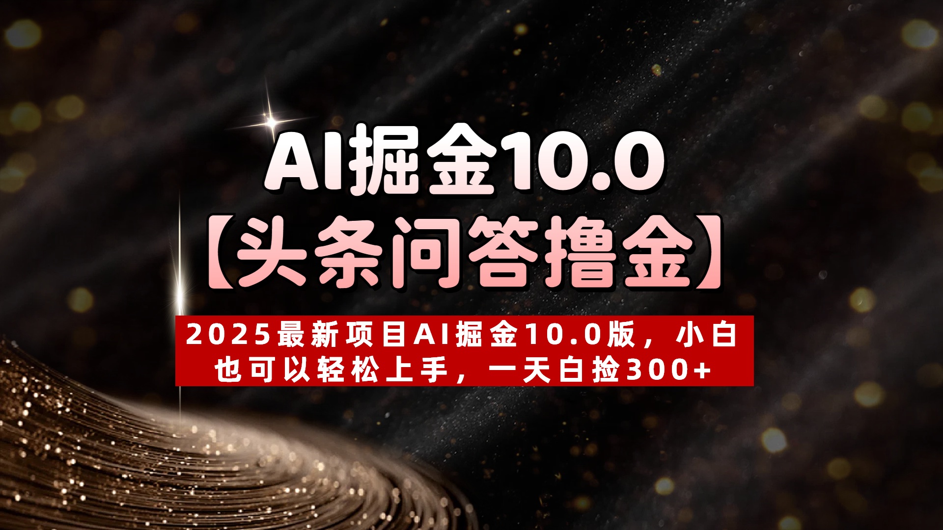 AI掘金10.0【头条问答撸金】2025最新项目AI掘金10.0版，小白也可以轻松上手，一天白捡300+-小白搞钱