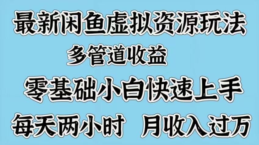最新咸鱼虚拟资源玩法，多管道收益，零基础小白快速上手，每天两小时月收入过万-小白搞钱