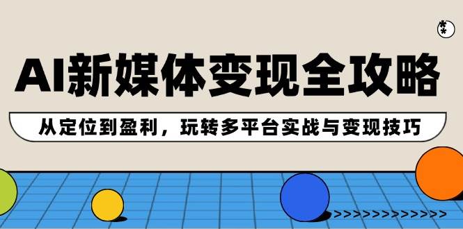 AI新媒体变现全攻略：从定位到盈利，玩转多平台实战与变现技巧-小白搞钱
