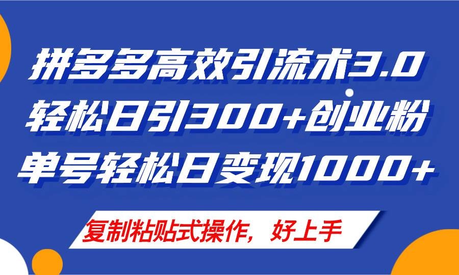 拼多多店铺引流技术3.0，日引300+付费创业粉，单号轻松日变现1000+-小白搞钱