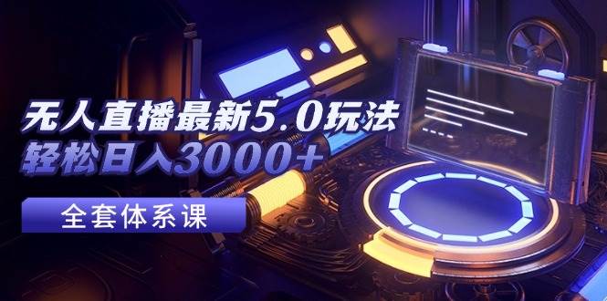 无人直播最新5.0玩法，轻松日入3000+-小白搞钱