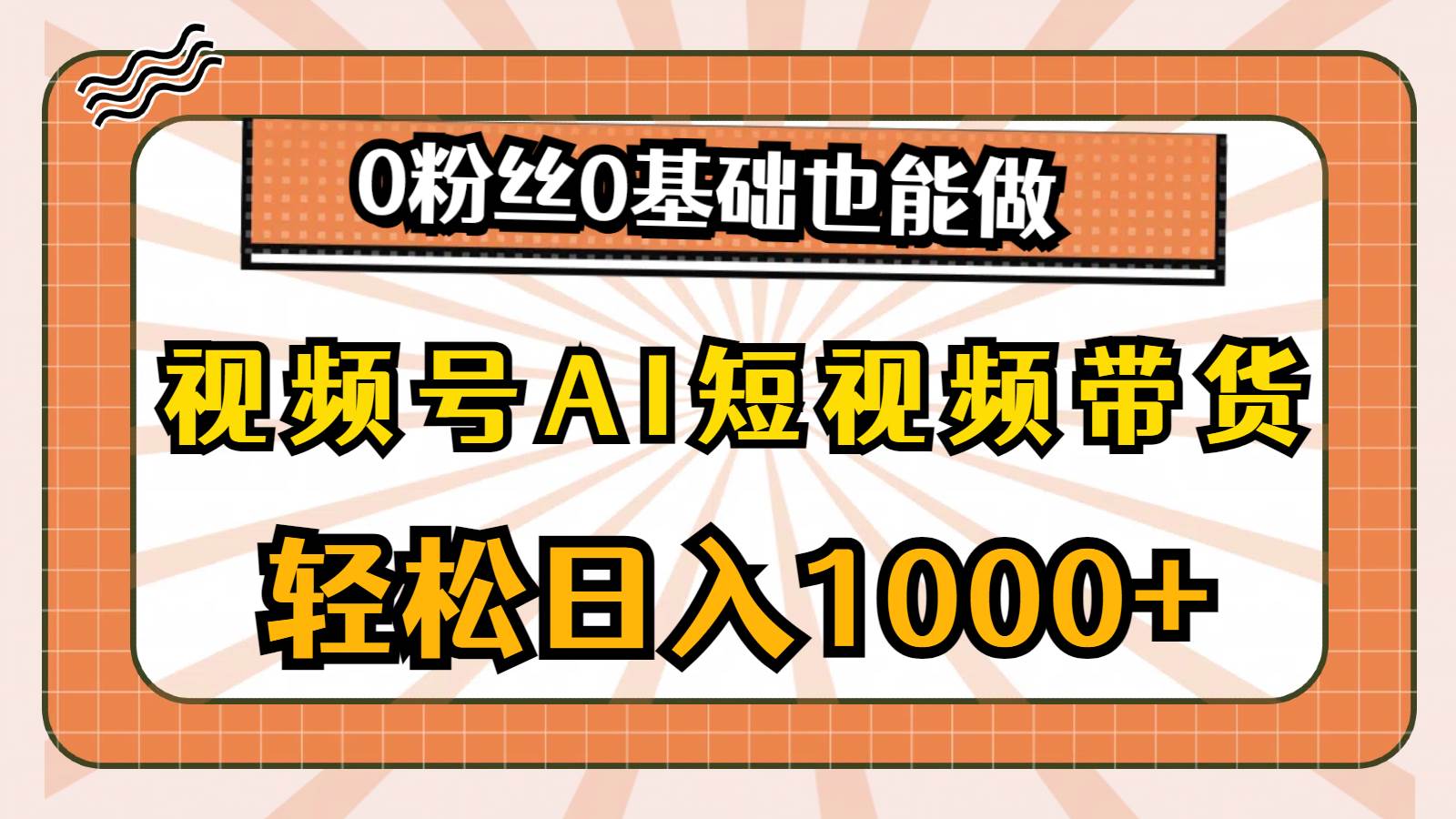 视频号AI短视频带货，轻松日入1000+，0粉丝0基础也能做-小白搞钱