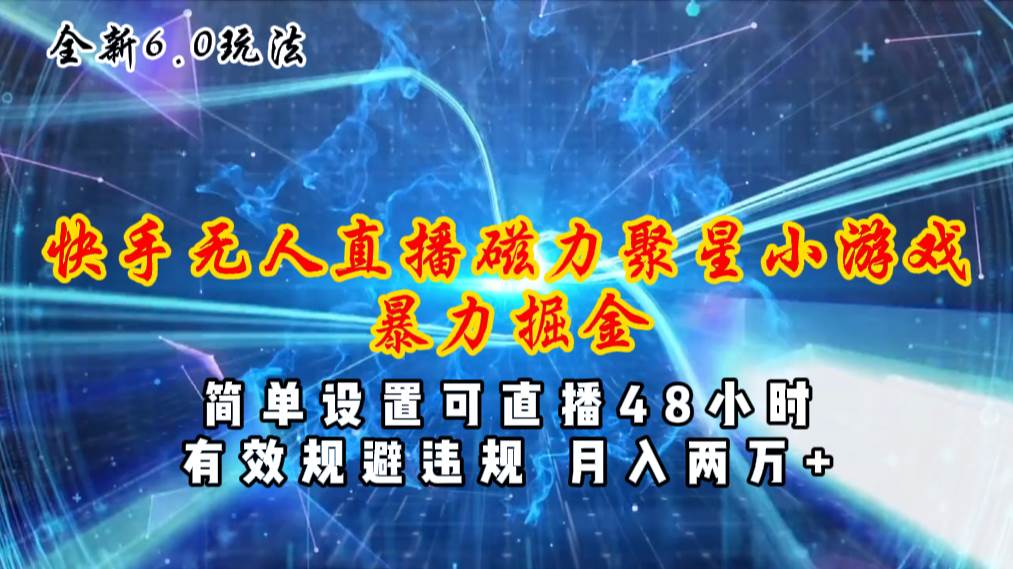 全新6.0快手无人直播，磁力聚星小游戏暴力项目，简单设置，直播48小时…-小白搞钱