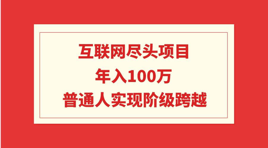 互联网尽头项目：年入100W，普通人实现阶级跨越-小白搞钱