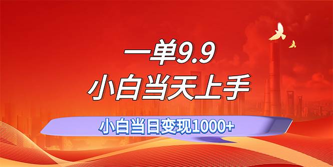 一单9.9，一天轻松上百单，不挑人，小白当天上手，一分钟一条作品-小白搞钱
