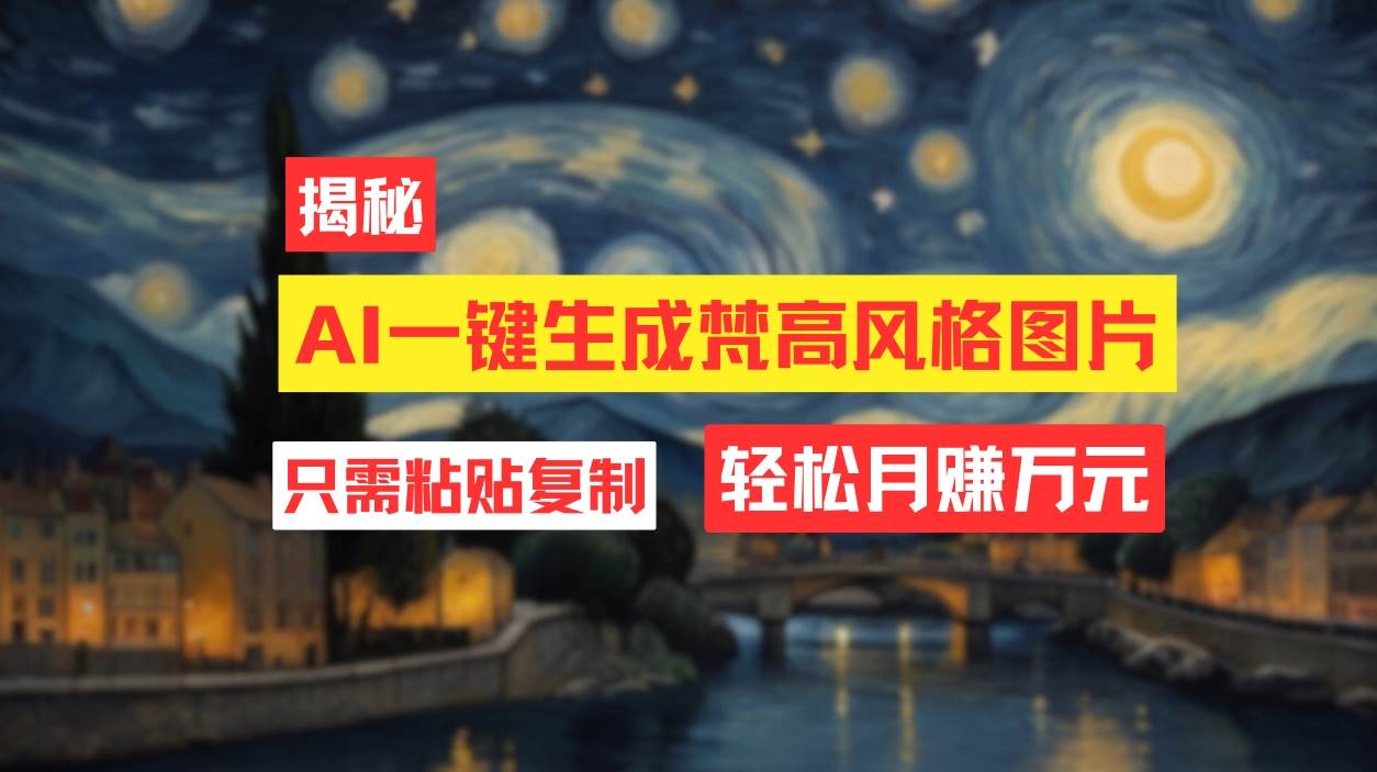 用AI工具生成梵高风格图片，月入过万只需简单几步！-小白搞钱