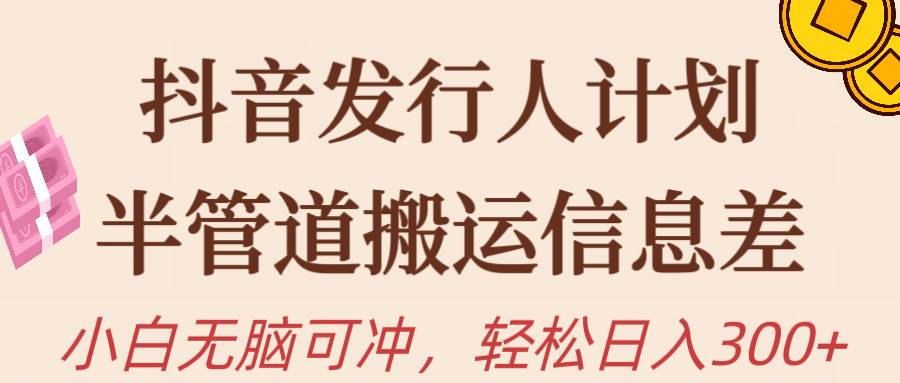 抖音发行人计划，半管道搬运，日入300+，新手小白无脑冲-小白搞钱