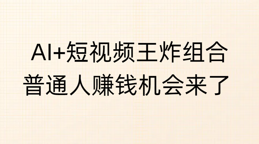 AI+短视频王炸组合，普通人赚钱机会来了-小白搞钱