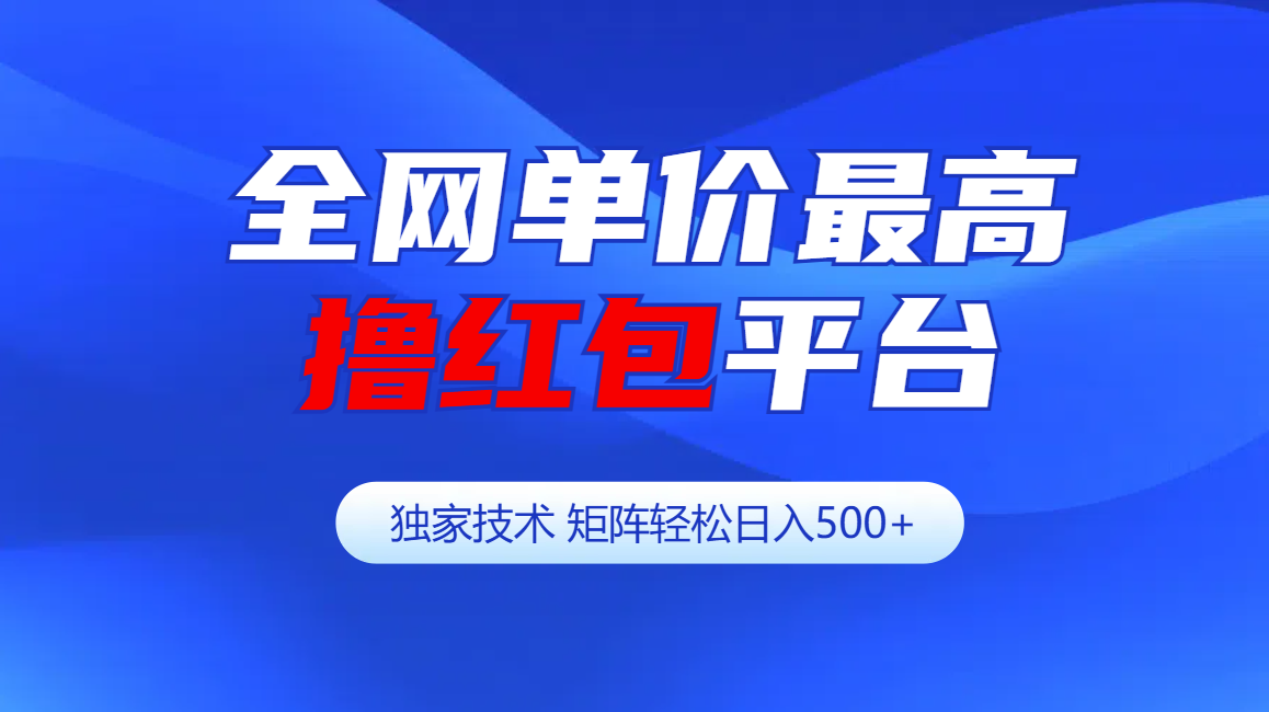 全网公认单价最高撸红包平台-矩阵轻松日入500+-小白搞钱