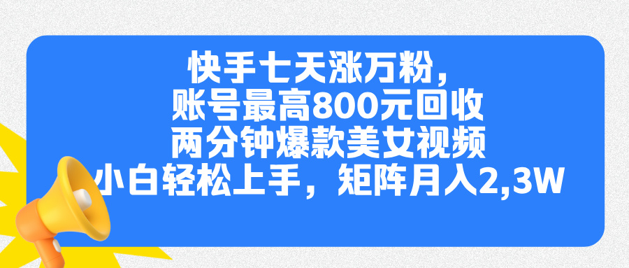 快手七天涨万粉，但账号最高800元回收。两分钟一个爆款美女视频，小白秒上手-小白搞钱