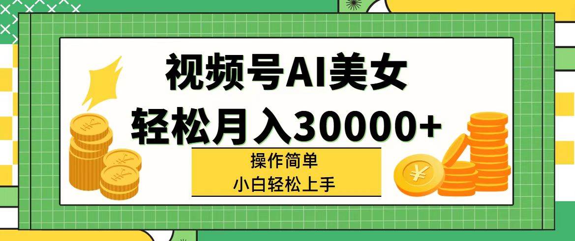 视频号AI美女，轻松月入30000+,操作简单小白也能轻松上手-小白搞钱