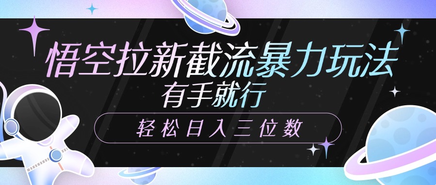 悟空拉新截流暴力玩法，有手就行，轻松日入三位数-小白搞钱