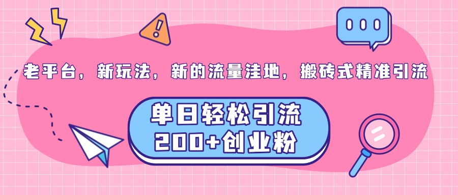老平台，新玩法，新的流量洼地，搬砖式精准引流，单日轻松引流200+创业粉-小白搞钱