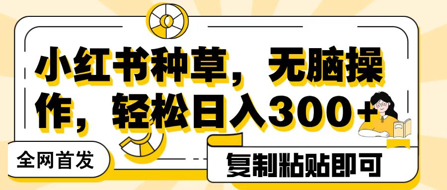 全网首发小红书种草，无脑操作，复制粘贴即可，轻松日入300+-小白搞钱