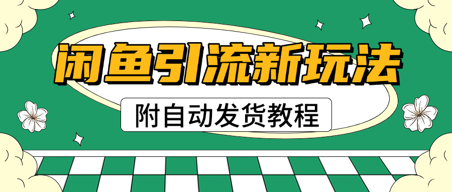 2025闲鱼引流新玩法，日引200+创业粉，每天稳定1000+收益（附自动发货教程）-小白搞钱